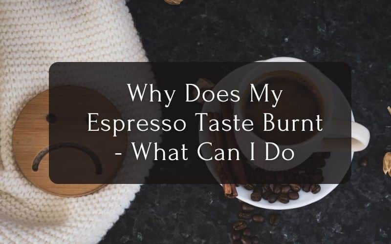 Why Does My Espresso Taste Burnt - What Can I Do