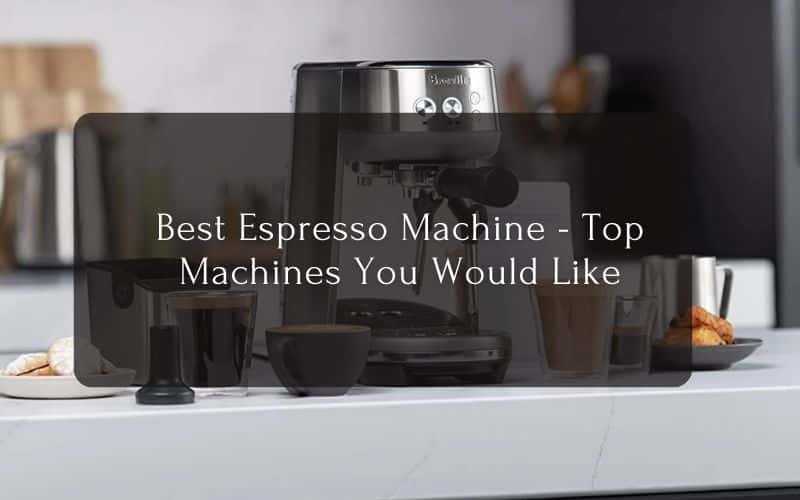 Best Espresso Machine - Top Machines You Would Like