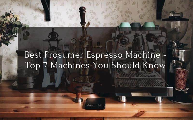 Best Prosumer Espresso Machine - Top 7 Machines You Should Know