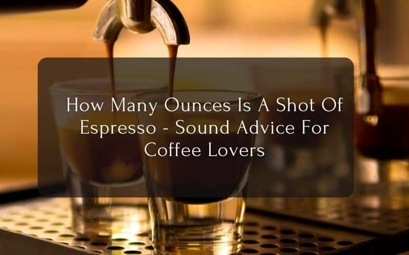 How Many Ounces Is A Shot Of Espresso - Sound Advice For Coffee Lovers