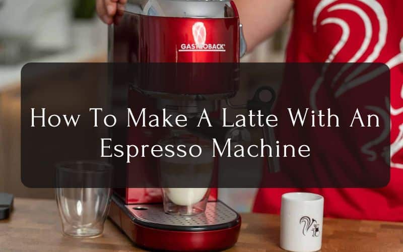 How To Make A Latte With An Espresso Machine Follow These Steps