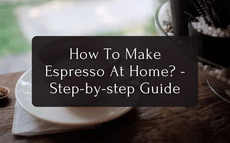 How To Make Espresso At Home - Step-by-step Guide
