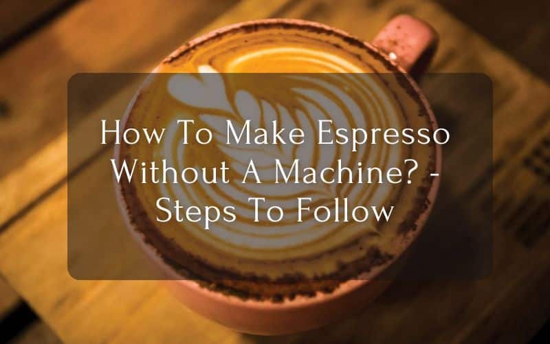 How To Make Espresso Without A Machine - Steps To Follow