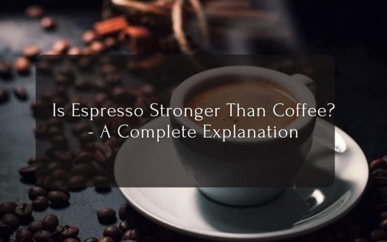 Is Espresso Stronger Than Coffee - A Complete Explanation