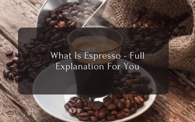 What Is Espresso - Full Explanation For You